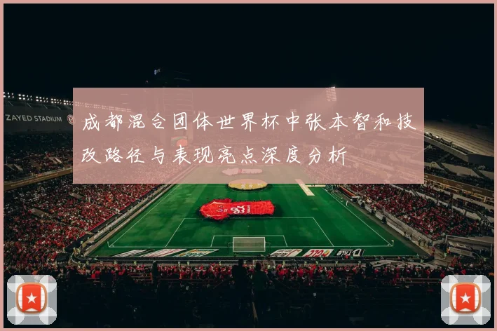 成都混合团体世界杯中张本智和技改路径与表现亮点深度分析