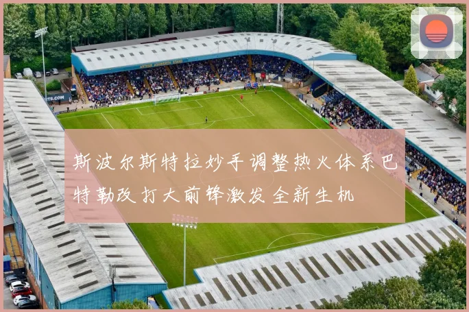 斯波尔斯特拉妙手调整热火体系巴特勒改打大前锋激发全新生机