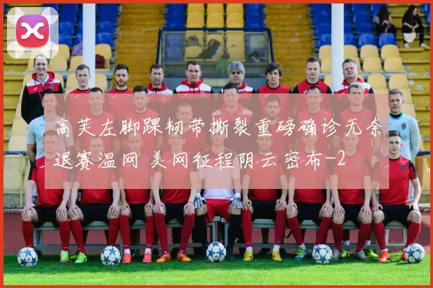 高芙左脚踝韧带撕裂重磅确诊无奈退赛温网 美网征程阴云密布