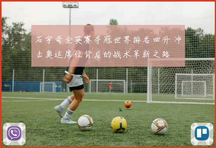 石宇奇全英赛夺冠世界排名回升 冲击奥运席位背后的战术革新之路